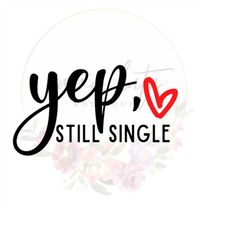 Yep Still Single SVG, Valentine's Day png, Valentine's Day svg, Still Single png, Still Single svg,