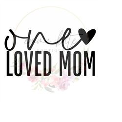 One Loved Mom SVG, One Loved Mom PNG, Mother's Day, Mom svg, Mom png, Mom htv, Mother's Day Gift, Mama svg