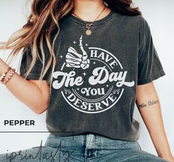 Have The Day You Deserve T-Shirt Png, Spooky season T-Shirt Png, Motivational Skeleton Shirt Png, spooky halloween,   ha