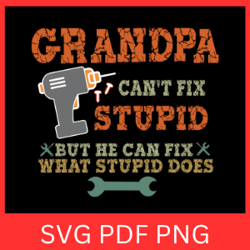 Grandpa Can't Fix Stupid But He Can Fix What Stupid Does Svg, Fathers Day, Papa Svg, He Can Fix What Stupid Does Svg