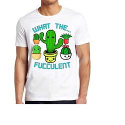 What The Fucculent Succulent Cactus Gardening Cool Gift Top Tee T Shirt 466