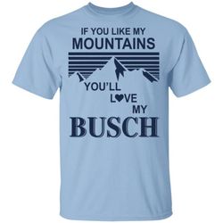 If You Like My Mountains You&8217ll Love My Busch Beer T-Shirt