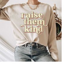 Raise them Kind Sweatshirt, Kindness Shirts for Women, Shirts With Sayings, Cute Shirts for Moms, Kindness Matters, Wome