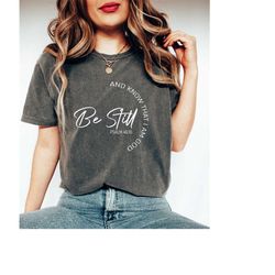 Comfort Colors Be Still And Know That I Am God Shirt, Christian Shirt, Religious Gift, Women Religious Shirt, Faith Shir