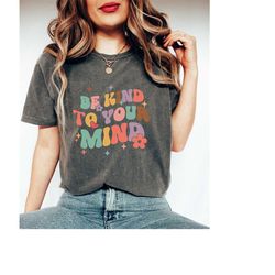 Be Kind To Your Mind Shirt, Mental Health Awareness, Trendy Therapist Shirt, Mental Health Shirt, Inspirational Shirt, M