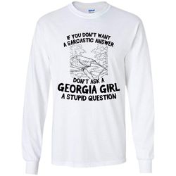 If You Don&8217t Want A Sarcastic Answer, Don&8217t Ask A Georgia Girl A Stupid Question &8211 Gildan Long Sleeve Shirt