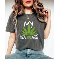 Comfort Colors My Healthcare Marijuana Lover Shirt, Funny THC T-Shirt, Cannabis Shirt For Her, Weed Lover T-Shirt, Mary