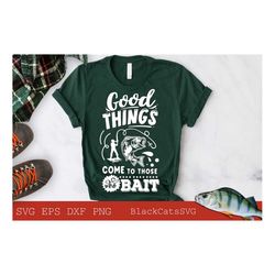 Good things come to those who bait svg, Fishing poster svg, Fish svg, Fishing Svg,  Fishing Shirt, Fathers Day Svg
