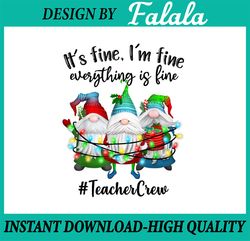 It's Fine, We're Fine Everything Is Fine PNG, Teacher Crew Png, Christmas Gnomes Png,Teacher Christmas Gnomes Sublimatio