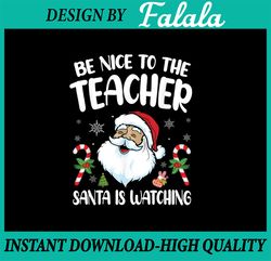 Be Nice To The Teacher Santa Is Watching Christmas SVG PNG, Christmas Teacher Svg, Santa Christmas Teacher Svg, Santa Sv