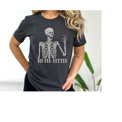 Never Better Skeleton Unisex Shirt, Funny Dead Inside Sarcastic Shirt, Funny Gifts, Funny Sayings Shirt, Funny Mom Shirt