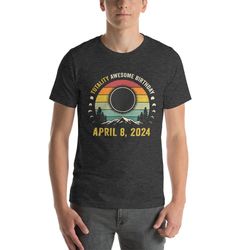 Totality Awesome Birthday Shirt, Funny Solar Eclipse Gift, April 8 Birthday, Vintage Eclipse Shirt, Total Solar Eclipse