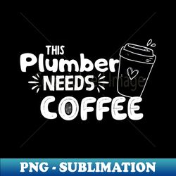 Plumber Life - Coffee Lover - Energize your Workday with this Digital Download