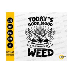 Today's Good Mood Is Sponsored By Weed SVG | Stoner T-Shirt Decal Stickers | Cricut Cut File Printable Clipart Vector Di