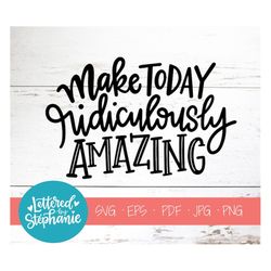 Make Today Ridiculously Amazing, SVG, Cut File, digital file, positive quote, svg files sayings, cut file, handlettered