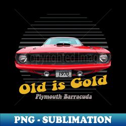 Plymouth Barracuda American Muscle Car Old is Gold - Premium PNG Sublimation File - Defying the Norms