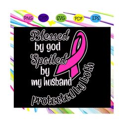 Blessed by god spoiled by husband shirt, pink ribbon svg, breast cancer, cancer svg, cancer ribbon, trending svg For Sil