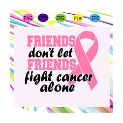 Friends don't let friends fight cancer alonesurvivor svg, fight cancer svg, friend svg, best friend, cancer friend svg,