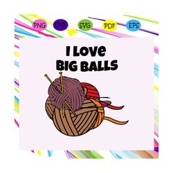 i love big balls svg, mothers day svg, mothers day gift, gift for knitting lover, knitting svg, knitting lovers gift, gi