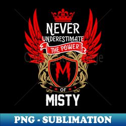 Never Underestimate The Power Misty  Misty First Name Misty Family Name Misty Surname - Instant PNG Sublimation Download - Elevate Your Design Game