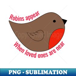 Robins appear when loved ones are near - Premium Sublimation Digital Download - Get Trendy with Matt and Abby