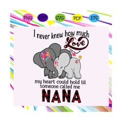 I never knew how much love my heart could hold svg, nana svg, nana life, nana lover, mother day svg, mother day shirt, m