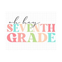Oh Hey Seventh Grade Back To School Svg, Education Svg, First Day Of School, Svg, Png Files For Cricut Sublimation, Back