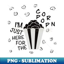 IM JUST HERE FOR THE POPCORN - Exclusive PNG Sublimation Download - Instantly Transform Your Sublimation Projects