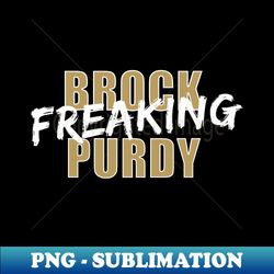 Brock Freaking Purdy - Premium PNG Sublimation File - Get Trendy with Matt and Abby