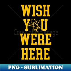 Wish You Were Here - With Symbol X - Exclusive Sublimation Digital File - Capture Imagination with Every Detail
