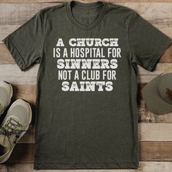 a church is a hospital for sinners not a club for saints tee