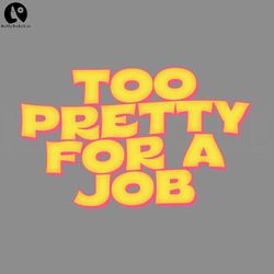 Too Pretty For A Job PNG, Digital Download