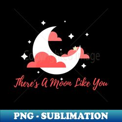 Theres a moon like You - PNG Transparent Sublimation Design - Stunning Sublimation Graphics
