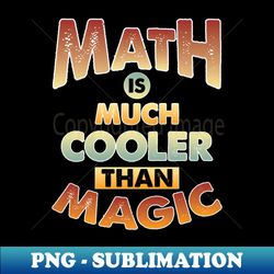 Math Is Much Cooler Than Magic - High-Resolution PNG Sublimation File - Bold & Eye-catching