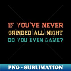 Funny If Youve Never Grinded All Night Twitch Streamer Gamer Retro - Signature Sublimation PNG File - Perfect for Personalization