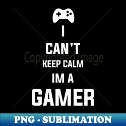 I cant keep calm Im a gamer - Instant PNG Sublimation Download - Bold & Eye-catching