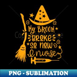 My Broom Broke So Now I Am A Nurse Halloween Costume - Signature Sublimation PNG File - Stunning Sublimation Graphics