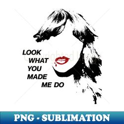 look what you made me do - png transparent sublimation file - stunning sublimation graphics