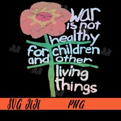 War Is Not Healthy For Children And Other Living Things PNG, Children PNG, Flower PNG
