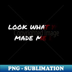 look what you made me do - signature sublimation png file - spice up your sublimation projects