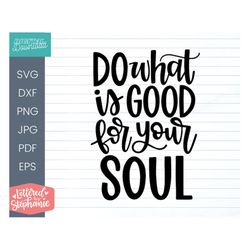 Do What's Good For Your Soul SVG, Cut File, positive kindness quote, svg quotes, cut file, handlettered svg, for cricut,
