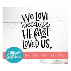 We Love Because He First Loved Us, SVG Cut File, digital file, svg, 1 John 4:19,  bible verse, nursery, pdf, eps, cutter