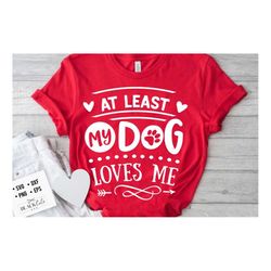 At least my dog loves me svg, Anti Valentine's Day SVG, Funny Valentine Shirt Svg, Love Svg