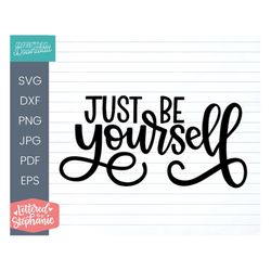 Just be yourself SVG Cut File, positive quote svg, handlettered svg, dxf, for cricut and silhouette projects
