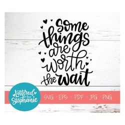 Some things are worth the wait, SVG Cut File, svg quote, nursery svg, handlettered svg, cricut, silhouette, svg quote, p