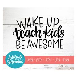Wake Up Teach Kids Be Awesome, SVG Cut File, digital file, teaching svg, teacher svg, school svg, handlettered svg, cric