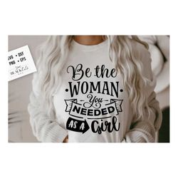 Be the woman you needed as a girl SVG, I can svg, Strong woman svg, Inspirational woman svg, Mother svg, Boss lady svg,