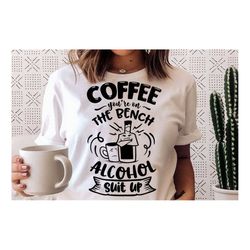 Coffee you're on the bench alcohol suit up SVG, Coffee svg, Coffee lover svg, caffeine SVG, Coffee Shirt Svg, Coffee mug