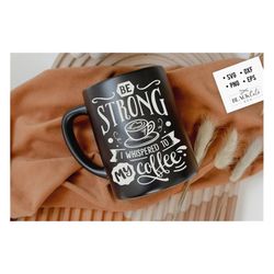 Be strong I whispered to my coffee SVG, Coffee svg, Coffee lover svg, caffeine SVG, Coffee Shirt Svg, Coffee mug quotes