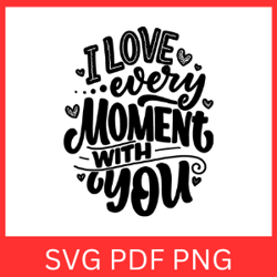 I Love Every Moment With You Svg, Love Svg, Love Quotes Svg, Love Every Moment, Happy Valentines SVG